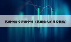 蘇州分險投資哪個好（蘇州有名的風投機構(gòu)）