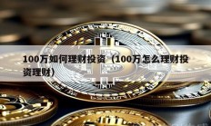 100萬如何理財(cái)投資（100萬怎么理財(cái)投資理財(cái)）
