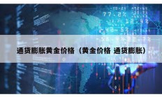 通貨膨脹黃金價格（黃金價格 通貨膨脹）