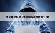 東營銘祥投資（東營銘翔建筑有限公司）