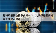 比特幣最新價格多少錢一個（比特幣最新價格等于多少人民幣）