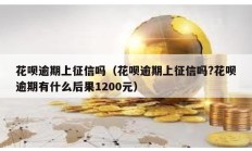 花唄逾期上征信嗎（花唄逾期上征信嗎?花唄逾期有什么后果1200元）