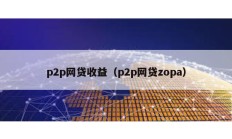 p2p網貸收益（p2p網貸zopa）