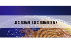 怎么做投資（怎么做投資估算）