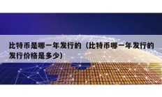 比特幣是哪一年發行的（比特幣哪一年發行的發行價格是多少）