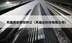 天雄投資債權(quán)轉(zhuǎn)讓?zhuān)ㄌ煨圻_(dá)科技有限公司）