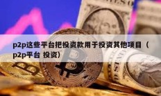 p2p這些平臺把投資款用于投資其他項目（p2p平臺 投資）