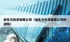 創東方投資有限公司（創東方投資有限公司好進嗎）