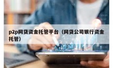 p2p網貸資金托管平臺（網貸公司銀行資金托管）