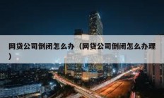 網貸公司倒閉怎么辦（網貸公司倒閉怎么辦理）