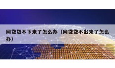 網貸貸不下來了怎么辦（網貸貸不出來了怎么辦）