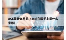 ACE是什么意思（acei在醫學上是什么意思）