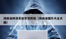 綠麻雀網貸系統安裝教程（綠麻雀圖片大全大圖）