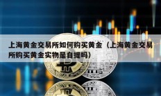 上海黃金交易所如何購買黃金（上海黃金交易所購買黃金實物是自提嗎）