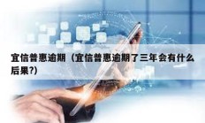 宜信普惠逾期（宜信普惠逾期了三年會(huì)有什么后果?）