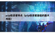 p2p投資者特點（p2p投資者面臨的最大風險）