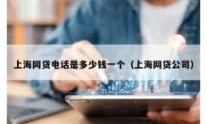 上海網(wǎng)貸電話是多少錢一個（上海網(wǎng)貸公司）