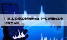 注冊1億投資基金管理公司（一億規模的基金公司怎么樣）