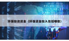 環保投資資金（環保資金投入包括哪些）