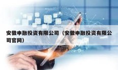 安徽申融投資有限公司（安徽申融投資有限公司官網）