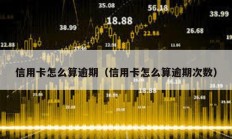 信用卡怎么算逾期（信用卡怎么算逾期次數）
