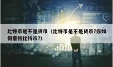 比特幣是不是貨幣（比特幣是不是貨幣?你如何看待比特幣?）