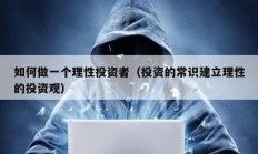 如何做一個(gè)理性投資者（投資的常識(shí)建立理性的投資觀）
