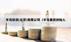 半島投資(北京)有限公司（半島集團創始人）