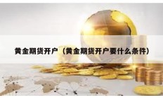 黃金期貨開戶（黃金期貨開戶要什么條件）