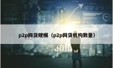 p2p網(wǎng)貸規(guī)模（p2p網(wǎng)貸機(jī)構(gòu)數(shù)量）