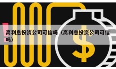 高利息投資公司可信嗎（高利息投資公司可信嗎）