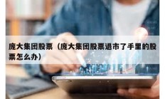龐大集團股票（龐大集團股票退市了手里的股票怎么辦）