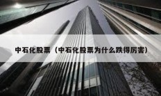 中石化股票（中石化股票為什么跌得厲害）