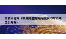微貸網逾期（微貸網逾期協商最多只有36期怎么辦呢）