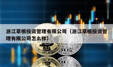 浙江草根投資管理有限公司（浙江草根投資管理有限公司怎么樣）