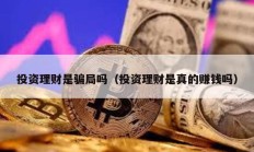 投資理財(cái)是騙局嗎（投資理財(cái)是真的賺錢嗎）