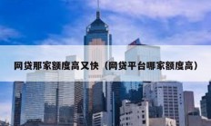 網(wǎng)貸那家額度高又快（網(wǎng)貸平臺(tái)哪家額度高）