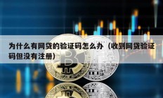 為什么有網(wǎng)貸的驗(yàn)證碼怎么辦（收到網(wǎng)貸驗(yàn)證碼但沒(méi)有注冊(cè)）