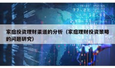 家庭投資理財渠道的分析（家庭理財投資策略的問題研究）