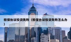 擔保協議投資失敗（擔保協議投資失敗怎么辦）