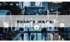 網(wǎng)貸批款廣告（網(wǎng)貸 廣告）