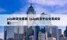 p2p網貸交易額（p2p網貸平臺交易成交量）