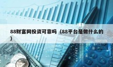 88財富網(wǎng)投資可靠嗎（88平臺是做什么的）