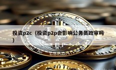 投資p2c（投資p2p會影響公務員政審嗎）