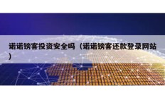 諾諾鎊客投資安全嗎（諾諾鎊客還款登錄網(wǎng)站）