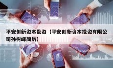 平安創新資本投資（平安創新資本投資有限公司孫樹峰簡歷）