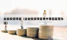 企業(yè)投資項(xiàng)目（企業(yè)投資項(xiàng)目事中事后監(jiān)管辦法）