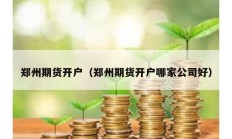 鄭州期貨開戶（鄭州期貨開戶哪家公司好）