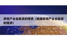 房地產(chǎn)企業(yè)融資的現(xiàn)狀（我國房地產(chǎn)企業(yè)融資的現(xiàn)狀）