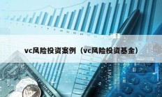 vc風險投資案例（vc風險投資基金）